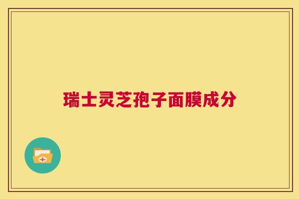 瑞士灵芝孢子面膜成分  第1张