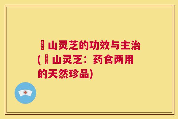 砳山灵芝的功效与主治(砳山灵芝：药食两用的天然珍品)  第1张