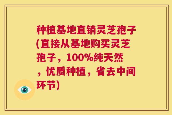 种植基地直销灵芝孢子(直接从基地购买灵芝孢子，100%纯天然，优质种植，省去中间环节)  第1张
