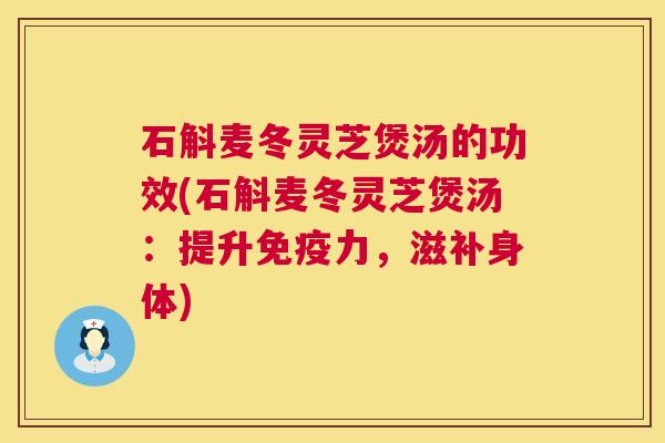 石斛麦冬灵芝煲汤的功效(石斛麦冬灵芝煲汤：提升免疫力，滋补身体)  第1张