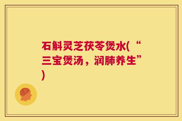 石斛灵芝茯苓煲水(“三宝煲汤，润肺养生”)  第1张