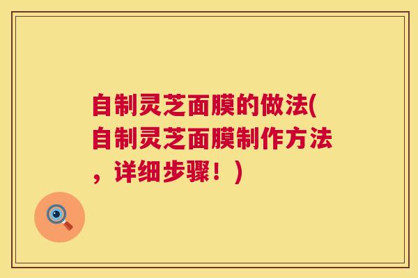 自制灵芝面膜的做法(自制灵芝面膜制作方法，详细步骤！)  第1张