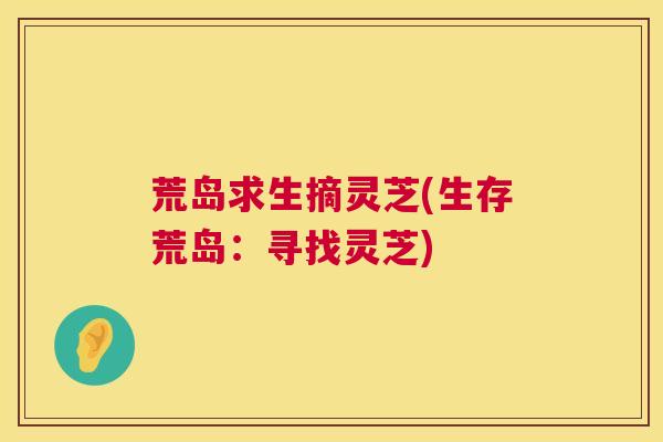 荒岛求生摘灵芝(生存荒岛：寻找灵芝)  第1张