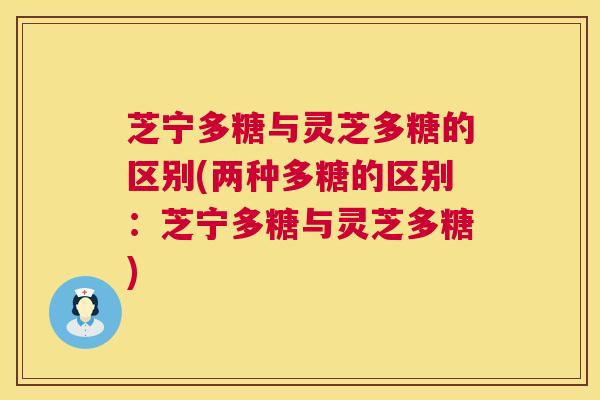 芝宁多糖与灵芝多糖的区别(两种多糖的区别：芝宁多糖与灵芝多糖)  第1张