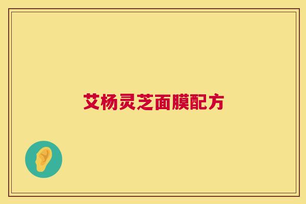 艾杨灵芝面膜配方  第1张