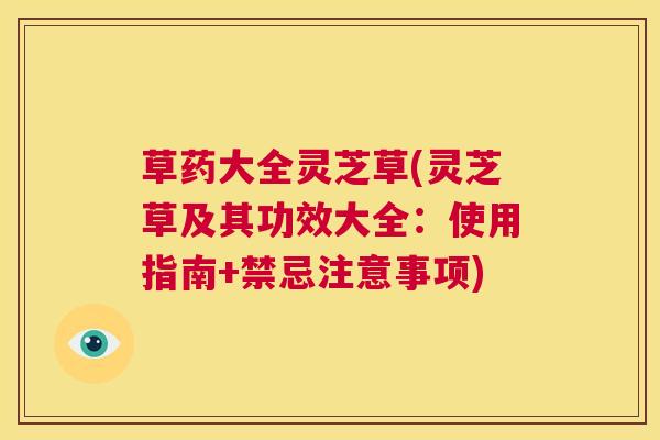 草药大全灵芝草(灵芝草及其功效大全：使用指南+禁忌注意事项)  第1张