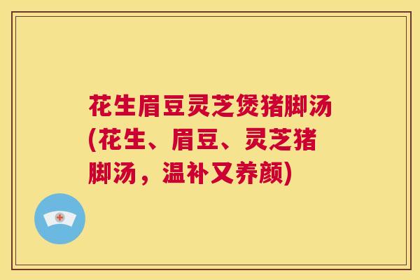 花生眉豆灵芝煲猪脚汤(花生、眉豆、灵芝猪脚汤,温补又养颜) 第1张 花生眉豆灵芝煲猪脚汤(花生、眉豆、灵芝猪脚汤,温补又养颜) 第1张