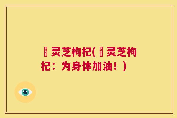 焄灵芝枸杞(焄灵芝枸杞：为身体加油！)  第1张