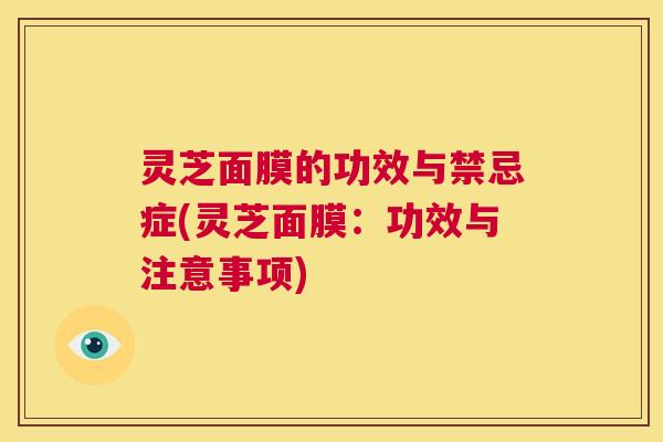 灵芝面膜的功效与禁忌症(灵芝面膜:功效与注意事项) 第1张 灵芝面膜的功效与禁忌症(灵芝面膜:功效与注意事项) 第1张