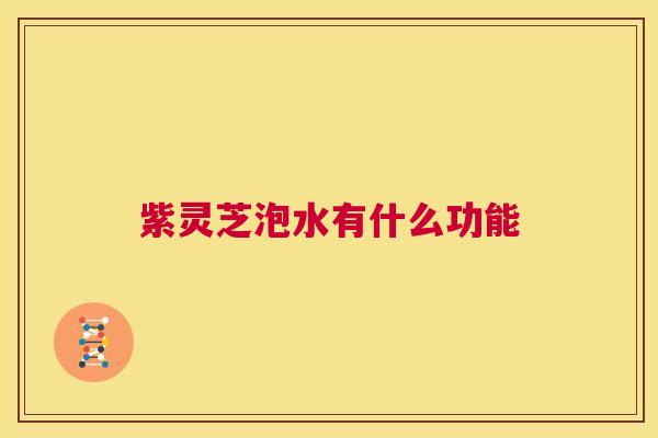 紫灵芝泡水有什么功能  第1张