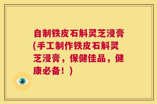 自制铁皮石斛灵芝浸膏(手工制作铁皮石斛灵芝浸膏，保健佳品，健康必备！)  第1张