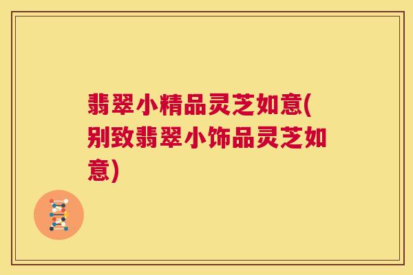 翡翠小精品灵芝如意(别致翡翠小饰品灵芝如意)  第1张