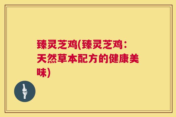 臻灵芝鸡(臻灵芝鸡：天然草本配方的健康美味)  第1张