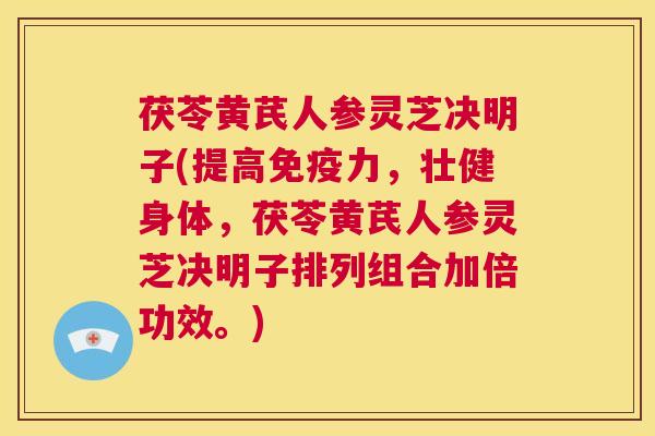 茯苓黄芪人参灵芝决明子(提高免疫力，壮健身体，茯苓黄芪人参灵芝决明子排列组合加倍功效。)  第1张