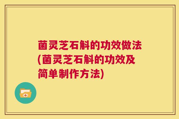 菌灵芝石斛的功效做法(菌灵芝石斛的功效及简单制作方法)  第1张