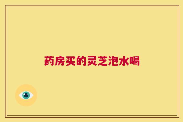 药房买的灵芝泡水喝  第1张