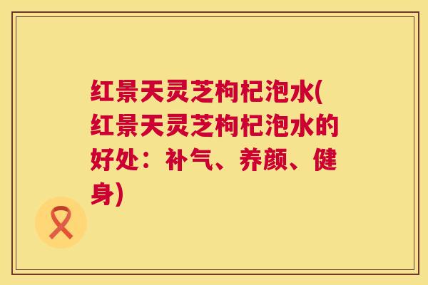 红景天灵芝枸杞泡水(红景天灵芝枸杞泡水的好处：补气、养颜、健身)  第1张
