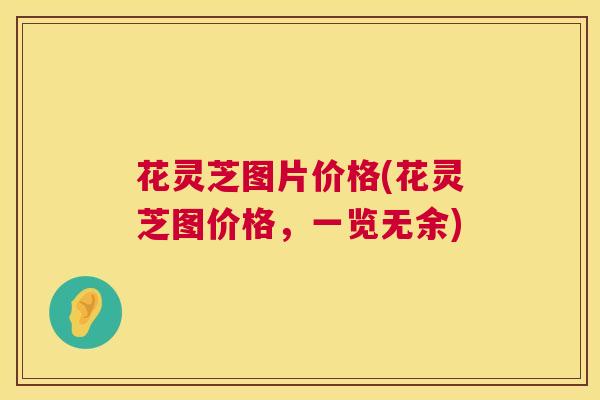 花灵芝图片价格(花灵芝图价格，一览无余)  第1张