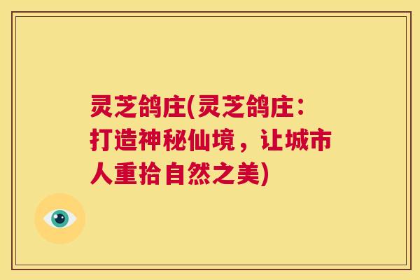 灵芝鸽庄(灵芝鸽庄：打造神秘仙境，让城市人重拾自然之美)  第1张