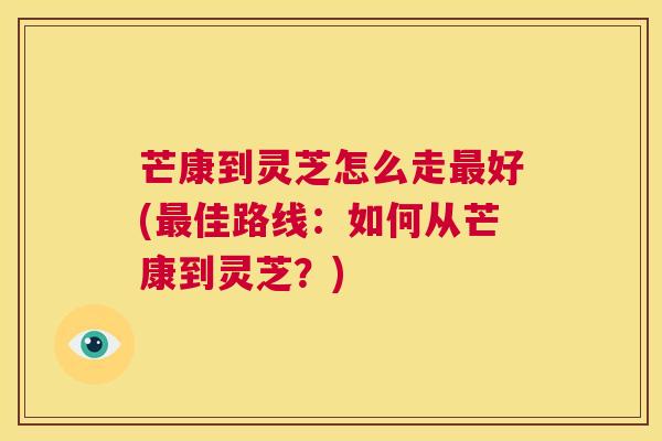 芒康到灵芝怎么走最好(最佳路线：如何从芒康到灵芝？)  第1张