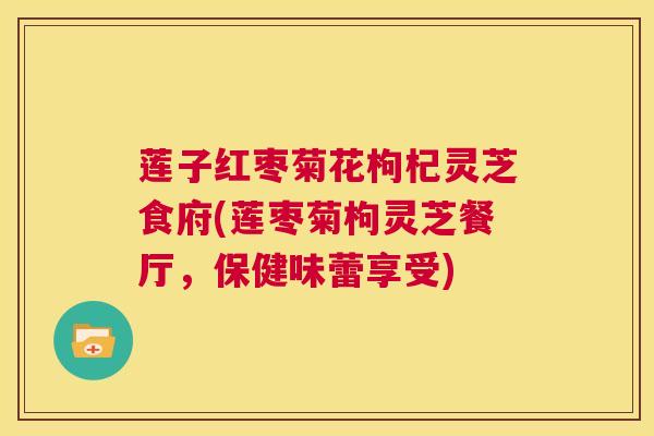 莲子红枣菊花枸杞灵芝食府(莲枣菊枸灵芝餐厅，保健味蕾享受)  第1张