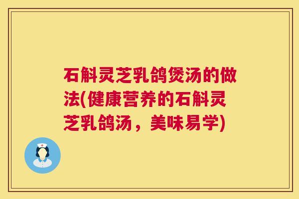 石斛灵芝乳鸽煲汤的做法(健康营养的石斛灵芝乳鸽汤，美味易学)  第1张