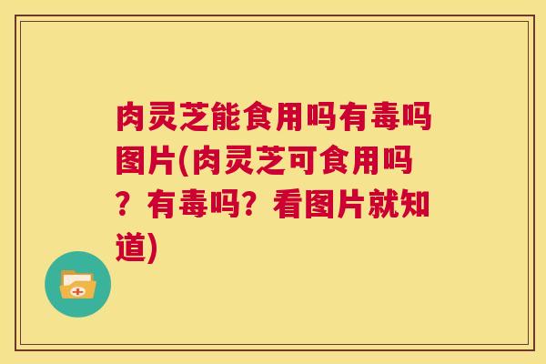 肉灵芝能食用吗有毒吗图片(肉灵芝可食用吗？有毒吗？看图片就知道)  第1张