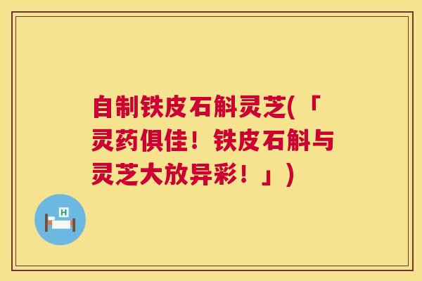 自制铁皮石斛灵芝(「灵药俱佳!铁皮石斛与灵芝大放异彩!」) 第1张 自制铁皮石斛灵芝(「灵药俱佳!铁皮石斛与灵芝大放异彩!」) 第1张