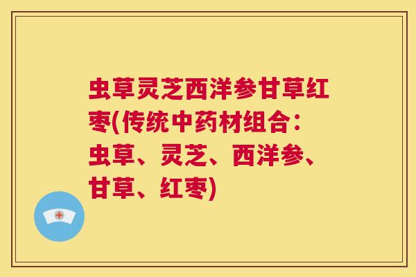 虫草灵芝西洋参甘草红枣(传统中药材组合：虫草、灵芝、西洋参、甘草、红枣)  第1张