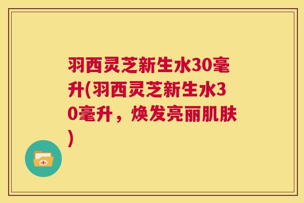 羽西灵芝新生水30毫升(羽西灵芝新生水30毫升,焕发亮丽肌肤) 第1张 羽西灵芝新生水30毫升(羽西灵芝新生水30毫升,焕发亮丽肌肤) 第1张