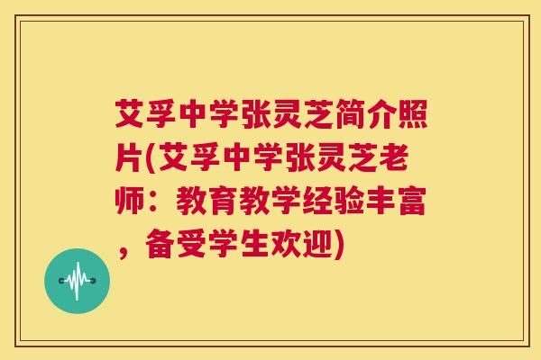 艾孚中学张灵芝简介照片(艾孚中学张灵芝老师：教育教学经验丰富，备受学生欢迎)  第1张