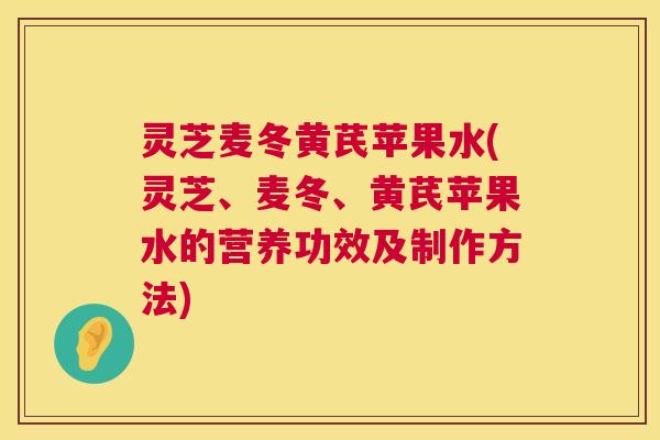 灵芝麦冬黄芪苹果水(灵芝、麦冬、黄芪苹果水的营养功效及制作方法) 第1张 灵芝麦冬黄芪苹果水(灵芝、麦冬、黄芪苹果水的营养功效及制作方法) 第1张