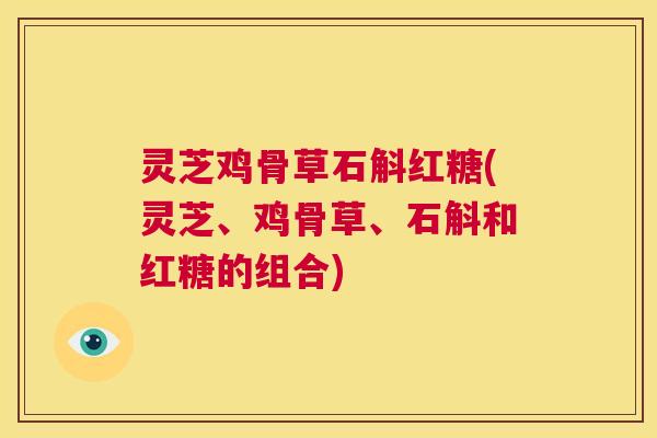 灵芝鸡骨草石斛红糖(灵芝、鸡骨草、石斛和红糖的组合)  第1张