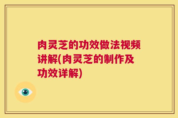 肉灵芝的功效做法视频讲解(肉灵芝的制作及功效详解) 第1张 肉灵芝的功效做法视频讲解(肉灵芝的制作及功效详解) 第1张