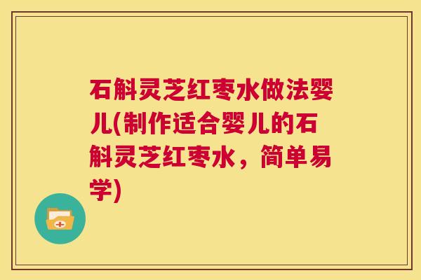 石斛灵芝红枣水做法婴儿(制作适合婴儿的石斛灵芝红枣水，简单易学)  第1张