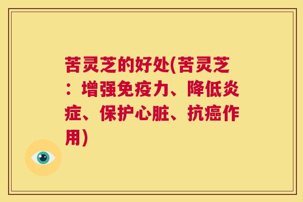 苦灵芝的好处(苦灵芝：增强免疫力、降低炎症、保护心脏、抗癌作用)  第1张