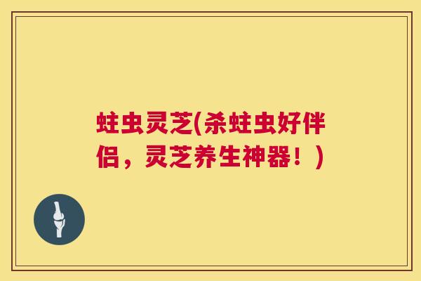 蛀虫灵芝(杀蛀虫好伴侣，灵芝养生神器！)  第1张