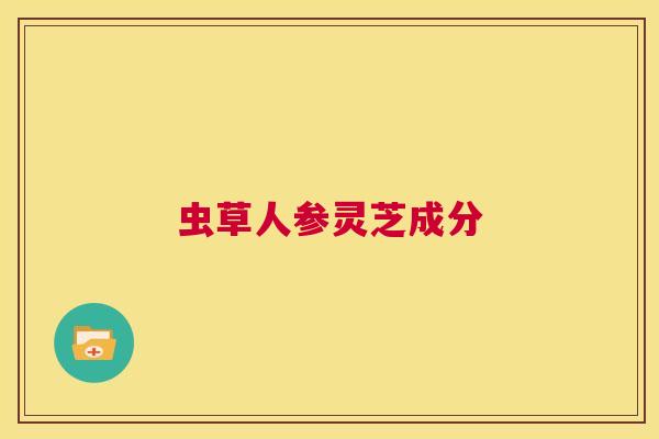 虫草人参灵芝成分  第1张