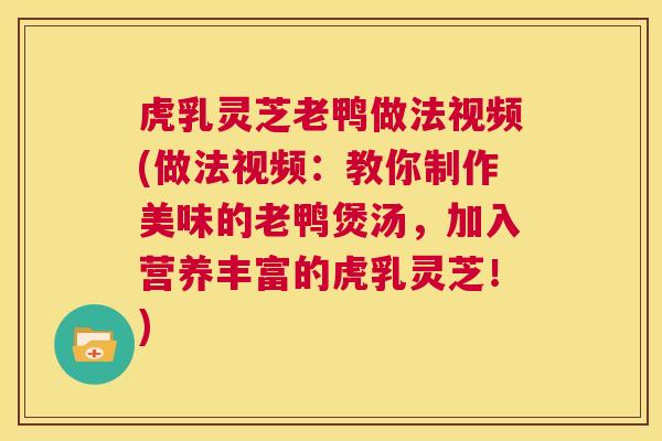虎乳灵芝老鸭做法视频(做法视频：教你制作美味的老鸭煲汤，加入营养丰富的虎乳灵芝！)  第1张