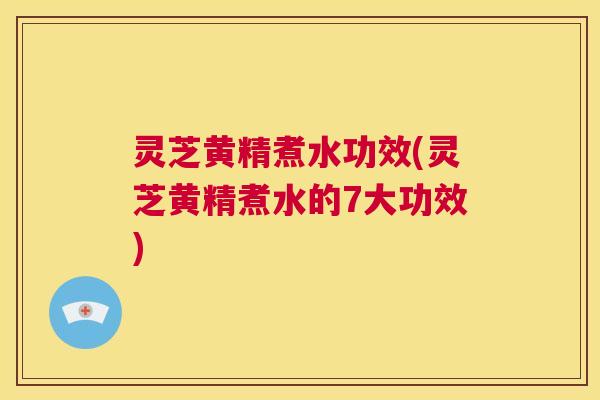 灵芝黄精煮水功效(灵芝黄精煮水的7大功效) 第1张 灵芝黄精煮水功效(灵芝黄精煮水的7大功效) 第1张