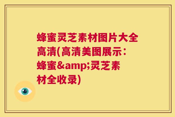 蜂蜜灵芝素材图片大全高清(高清美图展示:蜂蜜&灵芝素材全收录) 第1张 蜂蜜灵芝素材图片大全高清(高清美图展示:蜂蜜&灵芝素材全收录) 第1张
