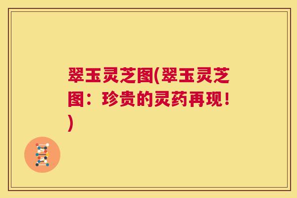 翠玉灵芝图(翠玉灵芝图:珍贵的灵药再现!) 第1张 翠玉灵芝图(翠玉灵芝图:珍贵的灵药再现!) 第1张