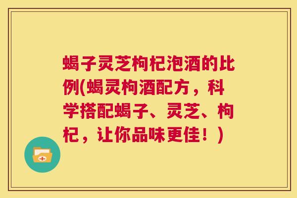 蝎子灵芝枸杞泡酒的比例(蝎灵枸酒配方,科学搭配蝎子、灵芝、枸杞,让你品味更佳!) 第1张 蝎子灵芝枸杞泡酒的比例(蝎灵枸酒配方,科学搭配蝎子、灵芝、枸杞,让你品味更佳!) 第1张