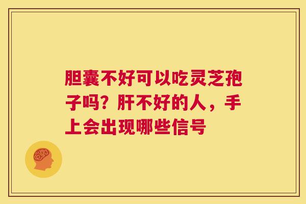 胆囊不好可以吃灵芝孢子吗?肝不好的人,手上会出现哪些信号 第1张 胆囊不好可以吃灵芝孢子吗?肝不好的人,手上会出现哪些信号 第1张