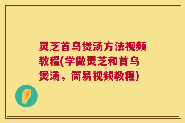 灵芝首乌煲汤方法视频教程(学做灵芝和首乌煲汤，简易视频教程)  第1张