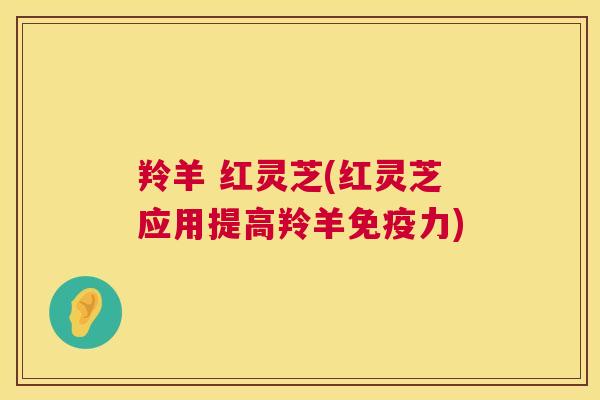 羚羊 红灵芝(红灵芝应用提高羚羊免疫力)  第1张