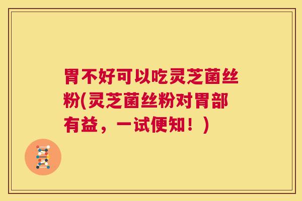 胃不好可以吃灵芝菌丝粉(灵芝菌丝粉对胃部有益,一试便知!) 第1张 胃不好可以吃灵芝菌丝粉(灵芝菌丝粉对胃部有益,一试便知!) 第1张