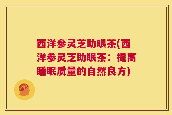 西洋参灵芝助眠茶(西洋参灵芝助眠茶:提高睡眠质量的自然良方) 第1张 西洋参灵芝助眠茶(西洋参灵芝助眠茶:提高睡眠质量的自然良方) 第1张