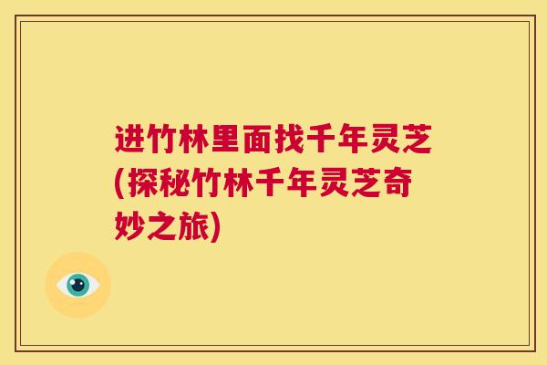 进竹林里面找千年灵芝(探秘竹林千年灵芝奇妙之旅)  第1张