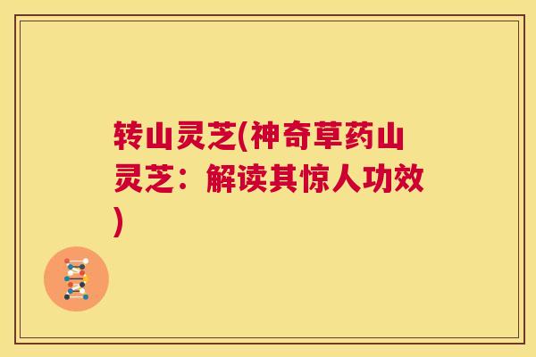 转山灵芝(神奇草药山灵芝：解读其惊人功效)  第1张